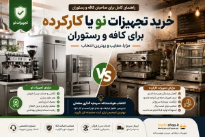 خرید تجهیزات نو یا کارکرده برای کافه و رستوران؟ بررسی کامل مزایا، معایب و بهترین انتخاب در ۱۴۰۵