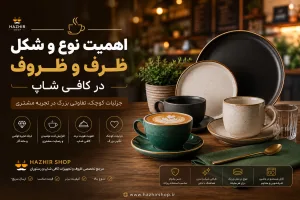 اهمیت نوع و شکل ظرف و ظروف در کافی شاپ | راز افزایش فروش و جذب مشتری در کافه‌های مدرن
