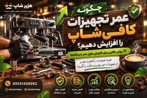 چگونه عمر تجهیزات کافی‌شاپ را افزایش دهیم؟ | ۱۲ روش طلایی کاهش هزینه تعمیرات و افزایش طول عمر دستگاه‌ها