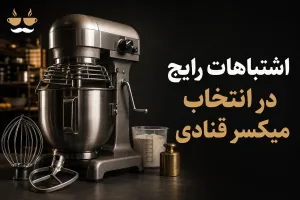 ۱۵ اشتباه رایج در انتخاب میکسر قنادی | راهنمای خرید ۱۴۰۵