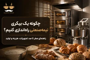 چگونه یک بیکری نیمه‌صنعتی راه‌اندازی کنیم؟ راهنمای کامل از ایده تا تولید و فروش